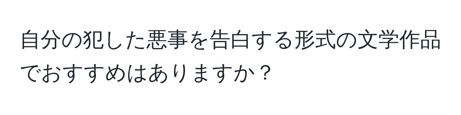 自分の犯した悪事を告白する形式の文学作品でおすすめはありますか？