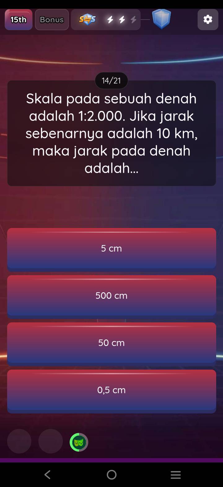 15th Bonus
14/21
Skala pada sebuah denah
adalah 1:2.000. Jika jarak
sebenarnya adalah 10 km,
maka jarak pada denah
adalah...
5 cm
500 cm
50 cm
0,5 cm