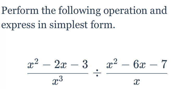 Perform the following operation and 
express in simplest form.
 (x^2-2x-3)/x^3 /  (x^2-6x-7)/x 