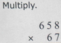 Multiply.
beginarrayr 658 * 67 endarray