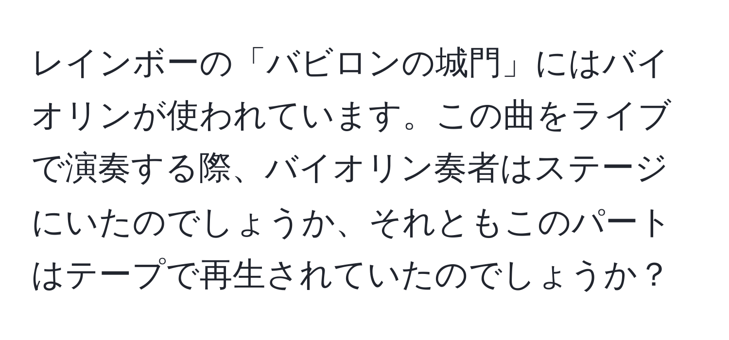 レインボーの「バビロンの城門」にはバイオリンが使われています。この曲をライブで演奏する際、バイオリン奏者はステージにいたのでしょうか、それともこのパートはテープで再生されていたのでしょうか？