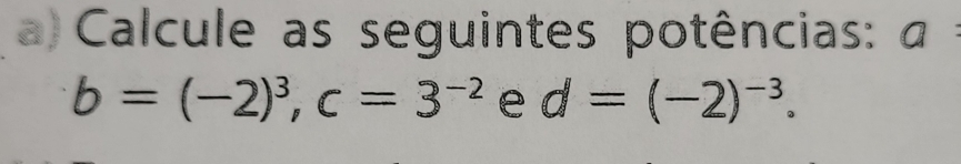 a Calcule as seguintes potências: a
b=(-2)^3, c=3^(-2) e d=(-2)^-3.