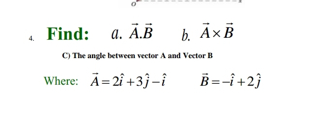 0 
4、 Find: a. vector A.vector B b. vector A* vector B
C) The angle between vector A and Vector B
Where: vector A=2hat i+3hat j-hat i vector B=-hat i+2hat j