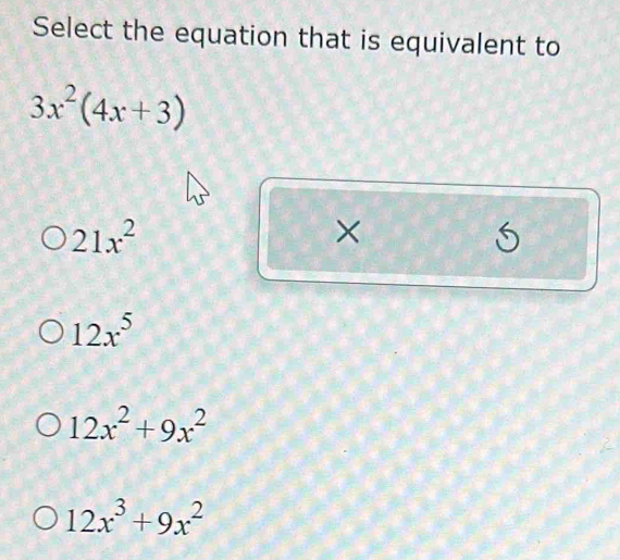 Select the equation that is equivalent to
3x^2(4x+3)
21x^2
×
5
12x^5
12x^2+9x^2
12x^3+9x^2