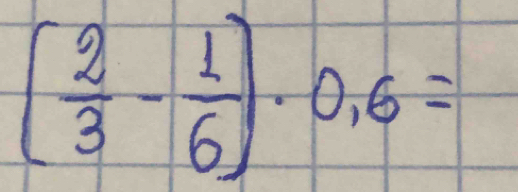 ( 2/3 - 1/6 )· 0,6=