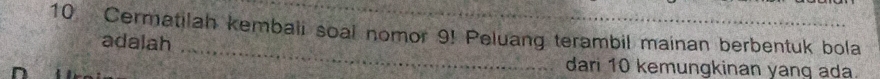 Cermatilah kembali soal nomor 9! Peluang terambil mainan berbentuk bola 
_ 
adalah 
dari 10 kemungkinan yang ada.
