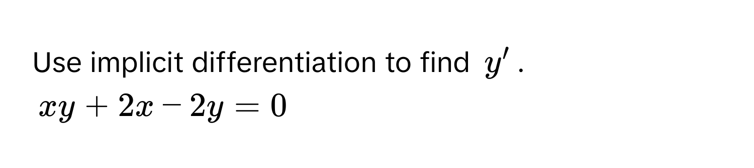 Use implicit differentiation to find $y'$.
$xy + 2x - 2y = 0$