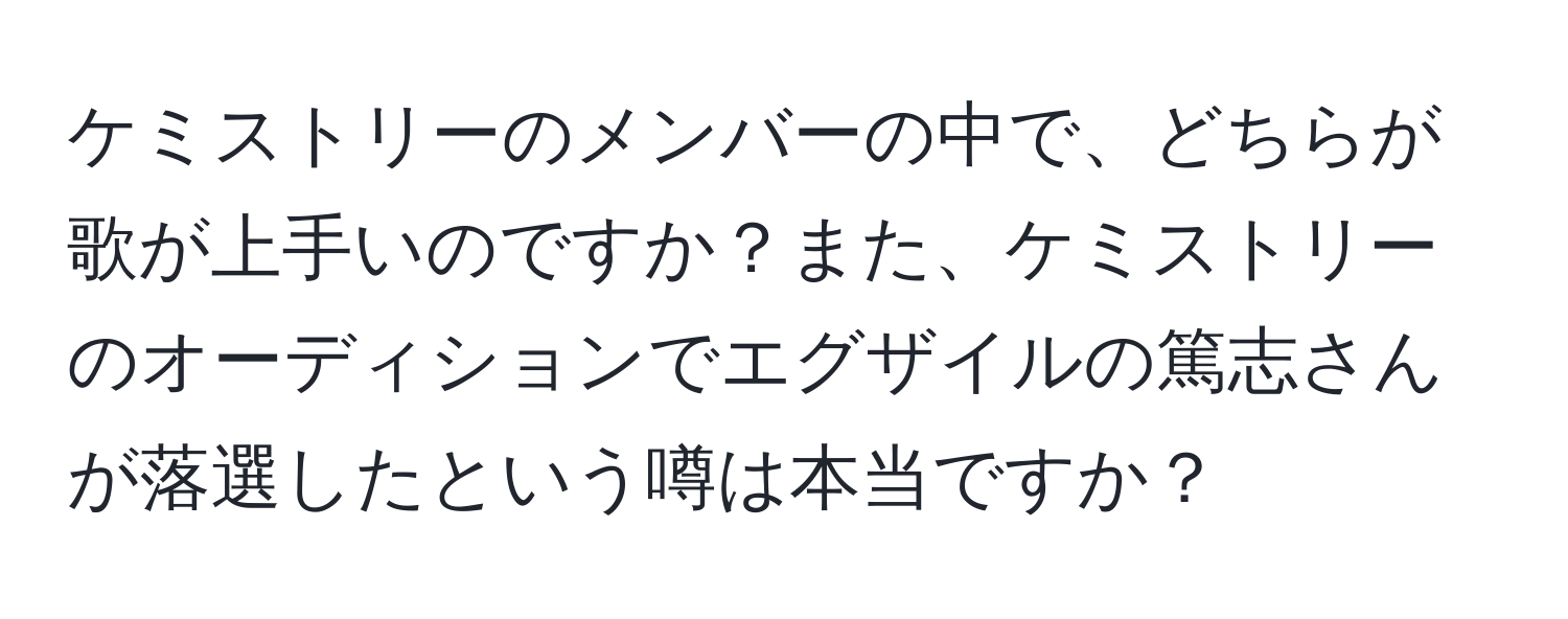 ケミストリーのメンバーの中で、どちらが歌が上手いのですか？また、ケミストリーのオーディションでエグザイルの篤志さんが落選したという噂は本当ですか？