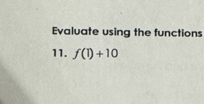 Evaluate using the functions 
11. f(1)+10