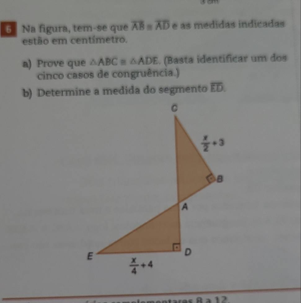 Na figura, tem-se que overline AB≌ overline AD e as medidas indicadas
estão em centímetro.
a) Prove que △ ABC≌ △ ADE. (Basta identificar um dos
cinco casos de congruência.)
b) Determine a medida do segmento overline ED.
12