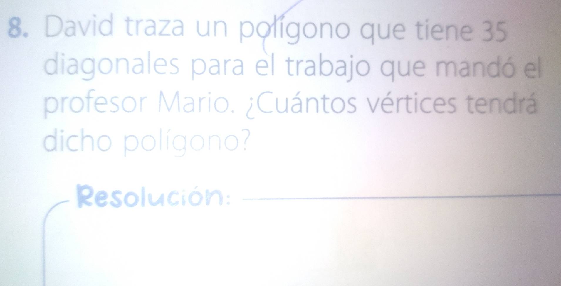 David traza un polígono que tiene 35
diagonales para el trabajo que mandó el 
profesor Mario. ¿Cuántos vértices tendrá 
dicho polígono? 
Resolución:_