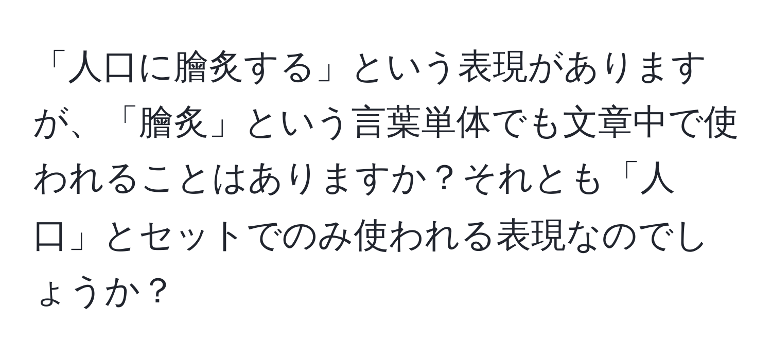 「人口に膾炙する」という表現がありますが、「膾炙」という言葉単体でも文章中で使われることはありますか？それとも「人口」とセットでのみ使われる表現なのでしょうか？