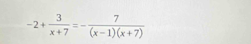 -2+ 3/x+7 =- 7/(x-1)(x+7) 