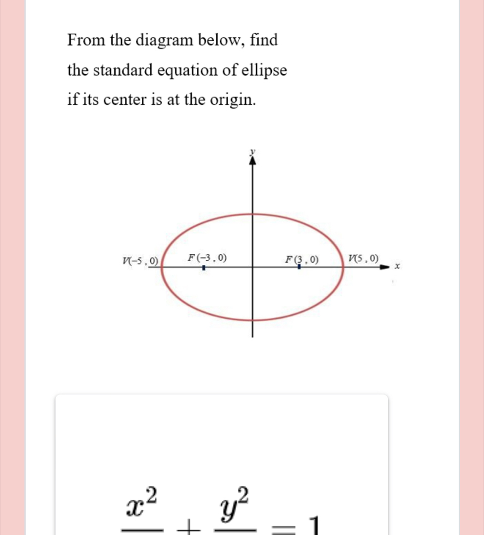 From the diagram below, find 
the standard equation of ellipse 
if its center is at the origin.
y
V(-5,0) F(-3,0)
F(3,0) V(5,0)
x
_ x^2+frac y^2=1