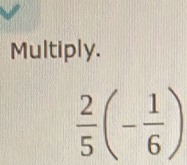 Multiply.
 2/5 (- 1/6 )