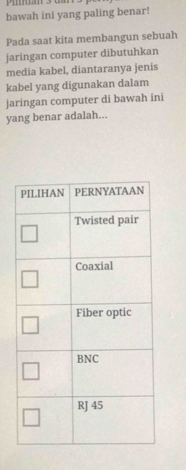 pinan 3 dar . 
bawah ini yang paling benar! 
Pada saat kita membangun sebuah 
jaringan computer dibutuhkan 
media kabel, diantaranya jenis 
kabel yang digunakan dalam 
jaringan computer di bawah ini 
yang benar adalah...