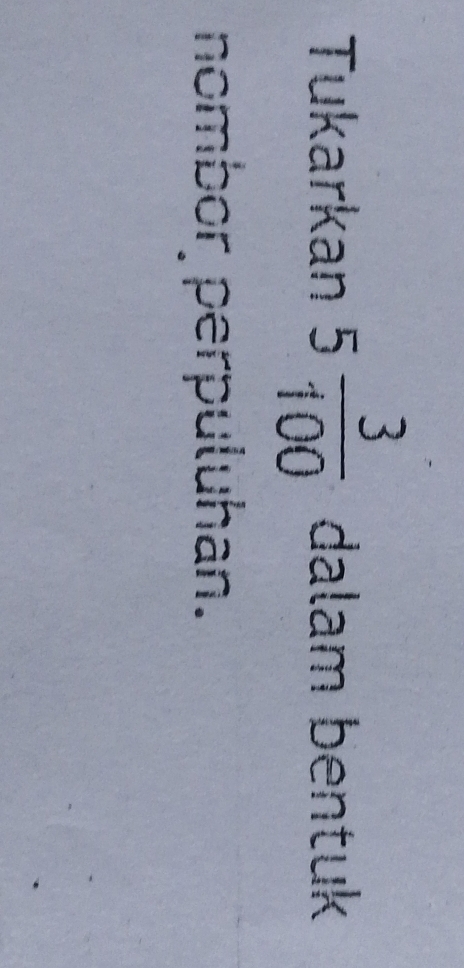 Tukarkan 5 3/100  dalam bentuk 
nombor perpuluhan.