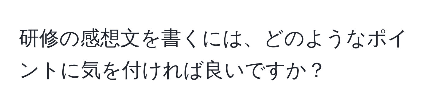 研修の感想文を書くには、どのようなポイントに気を付ければ良いですか？