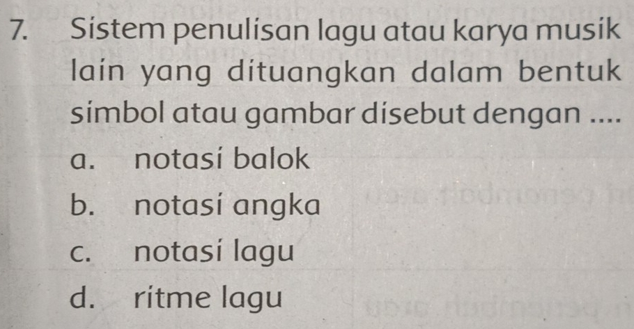 Sistem penulisan lagu atau karya musik
lain yang dituangkan dalam bentuk
simbol atau gambar disebut dengan ....
a. notasi balok
b. notasi angka
c. notasí lagu
d. ritme lagu