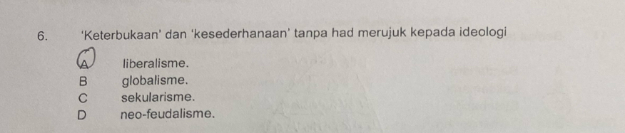 ‘Keterbukaan’ dan ‘kesederhanaan’ tanpa had merujuk kepada ideologi
liberalisme.
B globalisme.
C sekularisme.
D neo-feudalisme.