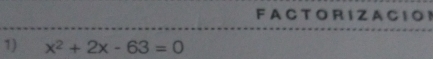 A C T O R I Z A C 1O 1 
1) x^2+2x-63=0