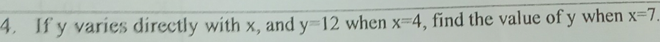 If y varies directly with x, and y=12 when x=4 , find the value of y when x=7.