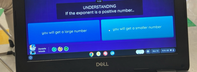 11/20 
UNDERSTANDING 
If the exponent is a positive number... 
you will get a large number you will get a smaller number 
Danielk 
Woods . Now 15 916 US ▼ 8 
DeLL