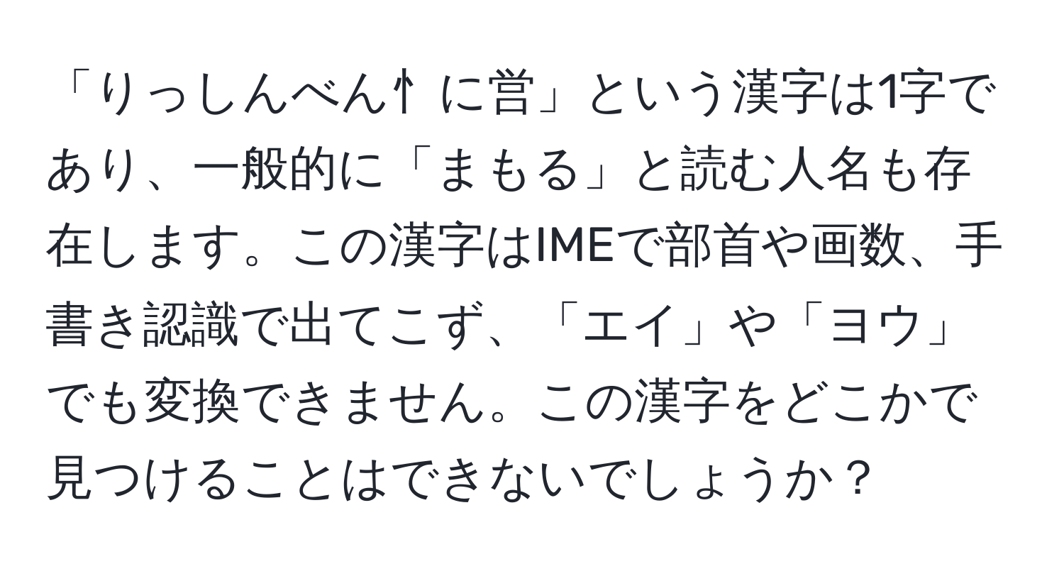 「りっしんべん忄に営」という漢字は1字であり、一般的に「まもる」と読む人名も存在します。この漢字はIMEで部首や画数、手書き認識で出てこず、「エイ」や「ヨウ」でも変換できません。この漢字をどこかで見つけることはできないでしょうか？