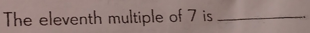 The eleventh multiple of 7 is_ 
.