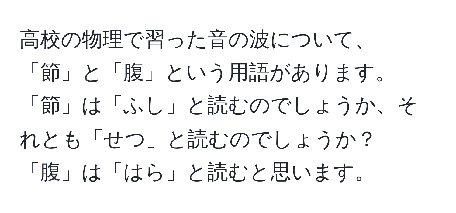 高校の物理で習った音の波について、「節」と「腹」という用語があります。「節」は「ふし」と読むのでしょうか、それとも「せつ」と読むのでしょうか？「腹」は「はら」と読むと思います。