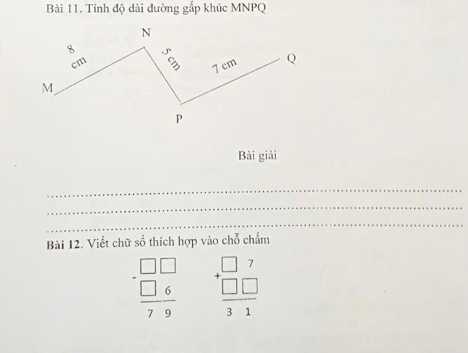 Tính độ dài đường gấp khúc MNPQ
Bài giải
_
_
_
Bài 12. Viết chữ số thích hợp vào chỗ chẩm
beginarrayr □ □  -□ 6 hline 79endarray beginarrayr □ 7 +□ □  hline 31endarray