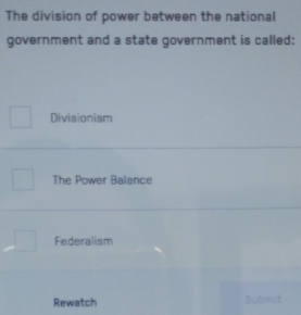 The division of power between the national
government and a state government is called:
Divisionism
The Power Balance
Federalism
Rewatch Submit