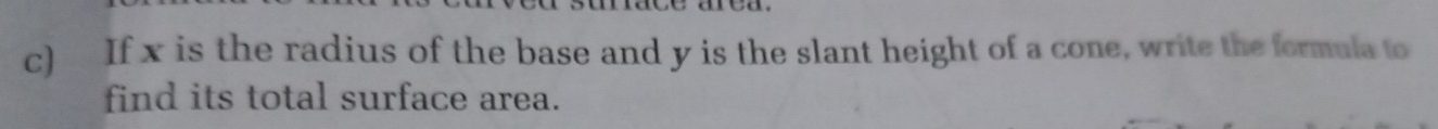 If x is the radius of the base and y is the slant height of a cone, write the formula to 
find its total surface area.