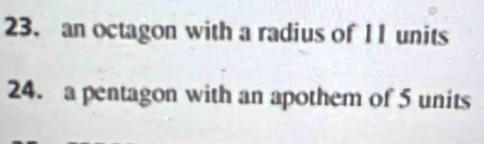 an octagon with a radius of 11 units 
24. a pentagon with an apothem of 5 units