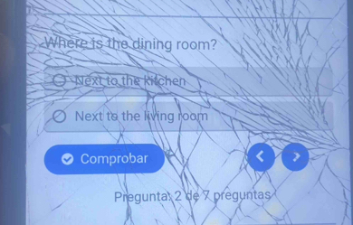 Where is the dining room? 
Next to the kitchen 
Next to the living room 
Comprobar 
Pregunta: 2 de 7 preguntas