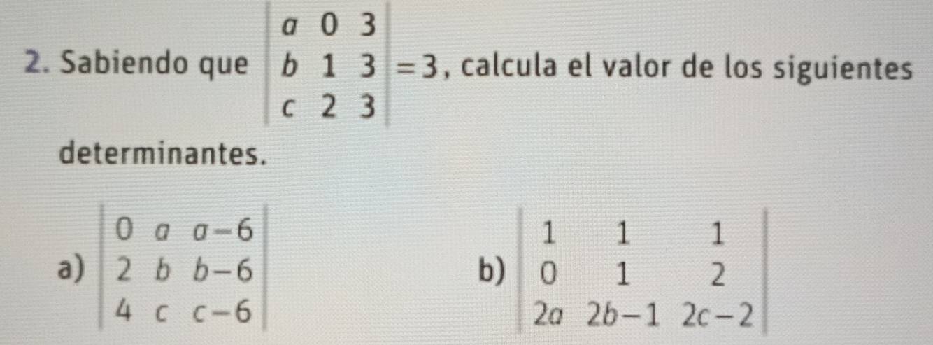 Sabiendo que beginvmatrix a&0&3 b&1&3 c&2&3endvmatrix =3 , calcula el valor de los siguientes
determinantes.
a) beginvmatrix 0&a&a-6 2&b&b-6 4&c&c-6endvmatrix