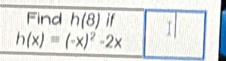 Find h(8)if
h(x)=(-x)^2-2x