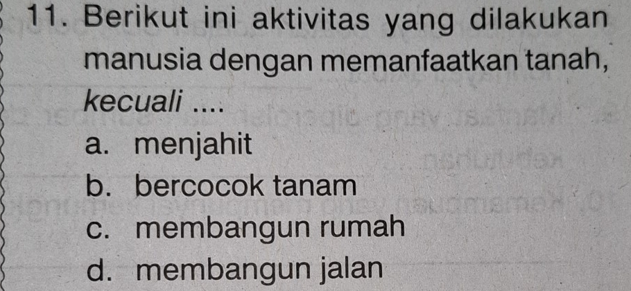 Berikut ini aktivitas yang dilakukan
manusia dengan memanfaatkan tanah,
kecuali ....
a. menjahit
b. bercocok tanam
c. membangun rumah
d. membangun jalan