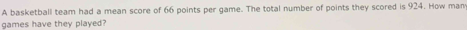 A basketball team had a mean score of 66 points per game. The total number of points they scored is 924. How man 
games have they played?