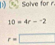 Solve for r
10=4r-^-2
r=□