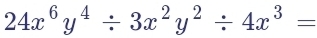 24x^6y^4/ 3x^2y^2/ 4x^3=