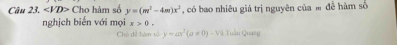 ∠ VD> Cho hàm số y=(m^2-4m)x^2 , có bao nhiêu giá trị nguyên của m để hàm số 
nghịch biến với mọi x>0. 
Chú đề hàm số y=ax^2(a!= 0) - Vũ Tuần Quang