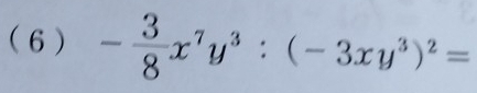 ( 6 ) - 3/8 x^7y^3:(-3xy^3)^2=