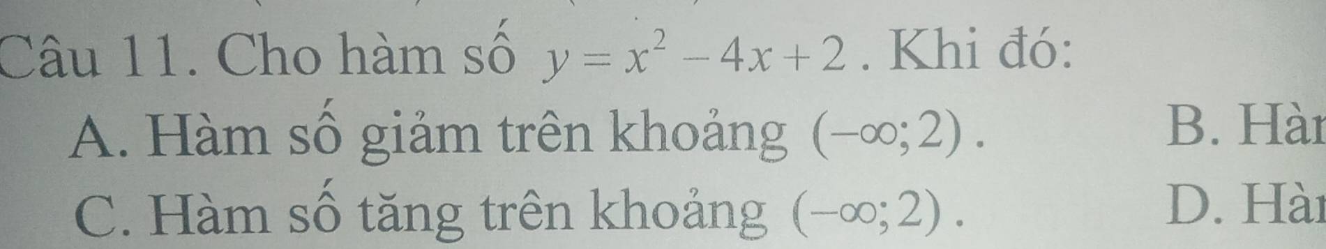 Cho hàm số y=x^2-4x+2. Khi đó:
A. Hàm số giảm trên khoảng (-∈fty ;2).
B. Hàr
C. Hàm số tăng trên khoảng (-∈fty ;2).
D. Hài