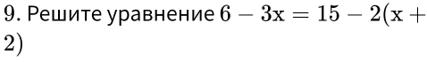 Решите уравнение 6-3x=15-2(x+
2)