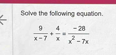 Solve the following equation.
 9/x-7 + 4/x = (-28)/x^2-7x 