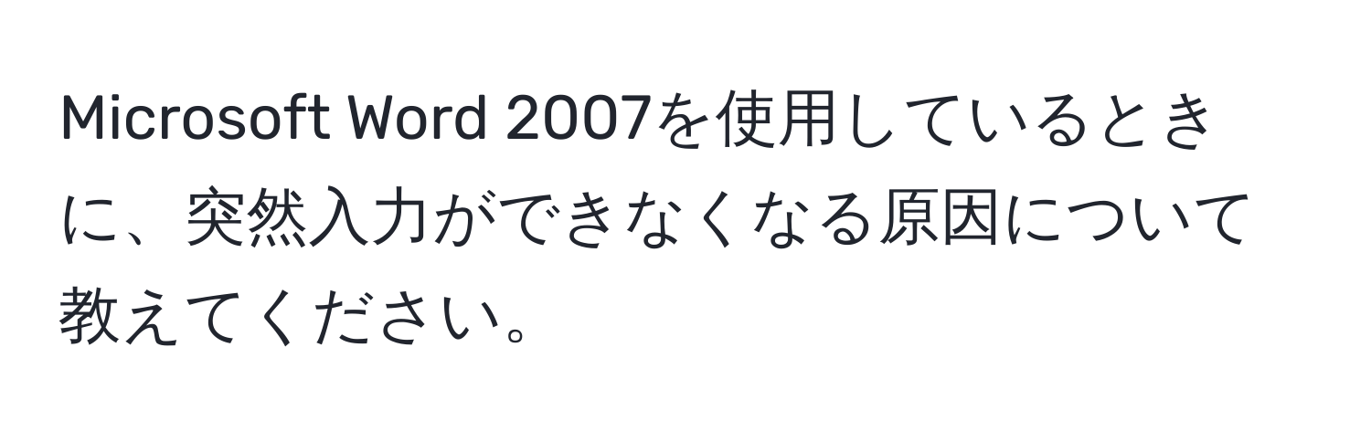 Microsoft Word 2007を使用しているときに、突然入力ができなくなる原因について教えてください。