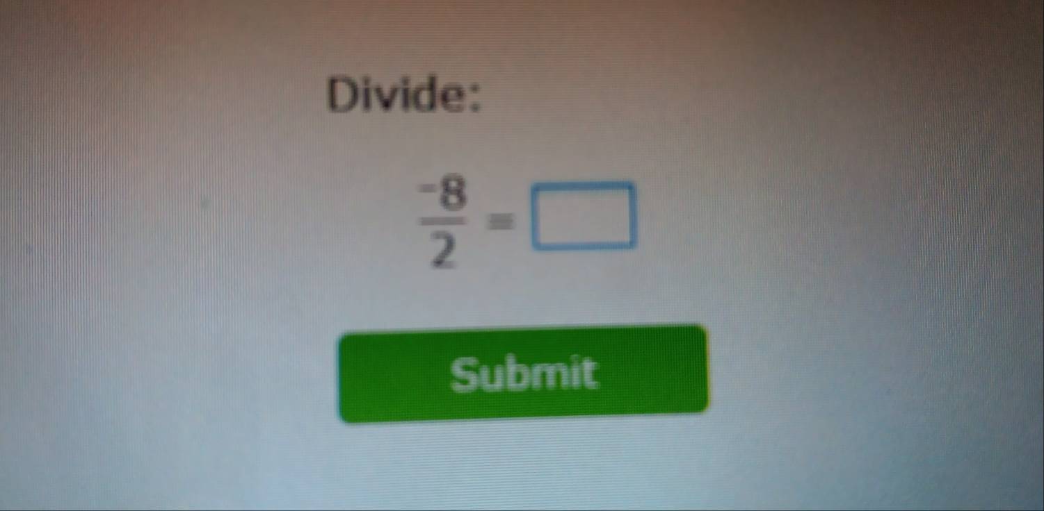 Divide:
 (-8)/2 =□
Submit