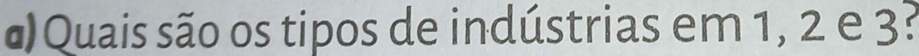 # Quais são os tipos de indústrias em 1, 2 e 3?