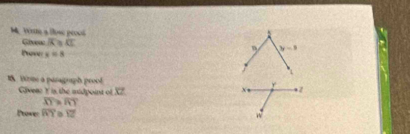 Write a flosé proct 
Givew overline BC≌ overline KE 3y=9
Prove x=8
1 
1& Birine a paragraph proof 
Giveaz Y is the midpoint of overline XZ X y
overline XY≌ overline RY
Prove: overline WY D overline YZ W